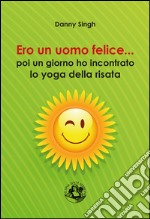 Ero un uomo felice... poi ho incontrato lo yoga della risata. E-book. Formato EPUB ebook