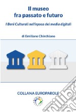 Il museo fra passato e futuroI Beni Culturali nell’epoca dei media digitali. E-book. Formato PDF ebook