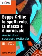 Beppe Grillo: lo spettacolo, la massa e il carnevale. Analisi di un successo elettorale. E-book. Formato EPUB ebook