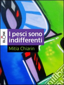 I pesci sono indifferenti. E-book. Formato EPUB ebook di Mitia Chiarin