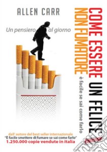 Come essere un felice non fumatoreè facile se sai come farlo. Un pensiero al giorno. E-book. Formato EPUB ebook di Allen Carr