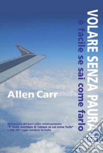 Volare senza pauraè facile se sai come farlo. E-book. Formato Mobipocket ebook di Allen Carr