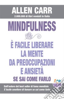 Mindfulness - E’ facile liberare la mente da preoccupazioni e ansietà se sai come farloLa strada facile verso la Mindfulness. E-book. Formato EPUB ebook di Allen Carr