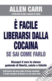 È facile liberarsi dalla cocaina se sai come farloRiscopri il vero te stesso godendo di libertà, salute e felicità.. E-book. Formato EPUB ebook di Carr Allen