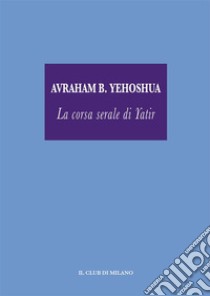 La corsa serale di Yatir. E-book. Formato EPUB ebook di AVRAHAM B. YEHOSHUA