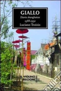 Giallo. Diario shanghaiese 1988-1992. E-book. Formato EPUB ebook di Luciano Troisio