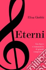 Eterni: Vite brevi e romantiche di grandi compositori. E-book. Formato EPUB