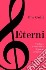 Eterni: Vite brevi e romantiche di grandi compositori. E-book. Formato EPUB ebook