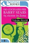 Vorrei cucinare per Barry Sears. E-book. Formato EPUB ebook di Valeria Airoldi