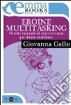 Eroine multitasking. E-book. Formato EPUB ebook di Giovanna Gallo