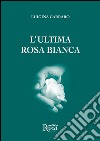 L'ultima rosa bianca. E-book. Formato EPUB ebook di Luigina Carraro