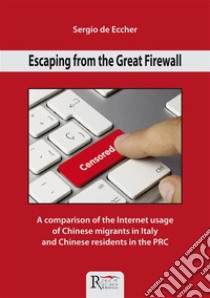 Escaping from the Great Firewall: A comparison of the Internet usage of Chinese migrants in Italy and Chinese residents in the PRC. E-book. Formato PDF ebook di Sergio de Eccher