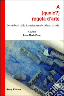 A (quale?) regola d’arteContributi sulla frontiera tra inside e outside. E-book. Formato EPUB ebook di Anna Maria Pecci