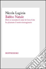 Babbo NataleDove si racconta di come la Coca-Cola ha plasmato il nostro immaginario. E-book. Formato EPUB ebook