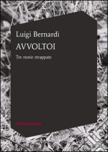 AvvoltoiTre storie strappate. E-book. Formato EPUB ebook di Luigi Bernardi