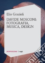 Elio Grazioli, Davide Mosconi: fotografia, musica, design. E-book. Formato Mobipocket