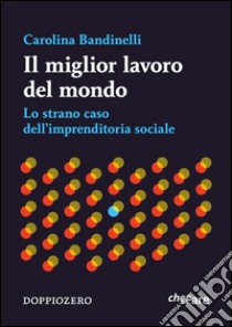 Il miglior lavoro del mondoLo strano caso dell’imprenditoria sociale. E-book. Formato Mobipocket ebook di Carolina Bandinelli