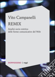 REMIXAnalisi socio-estetica delle forme comunicative del Web. E-book. Formato Mobipocket ebook di Vito Campanelli