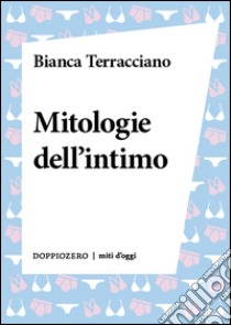 Mitologie dell'intimo. E-book. Formato EPUB ebook di Bianca Terracciano