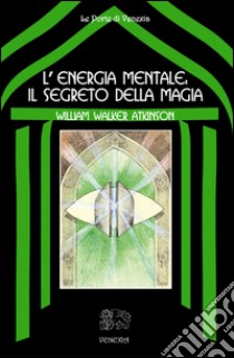L'energia mentale: il segreto della magia. E-book. Formato EPUB ebook di William Walker Atkinson