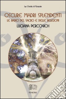 Oscure Madri SplendentiLe radici del sacro e delle religioni. E-book. Formato Mobipocket ebook di Luciana Percovich