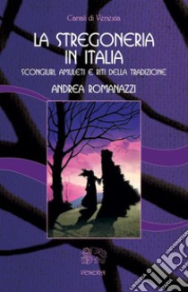 La Stregoneria in Italiascongiuri, amuleti e riti della tradizione. E-book. Formato Mobipocket ebook di Andrea Romanazzi