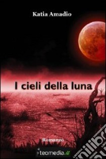 I cieli della luna. E-book. Formato Mobipocket ebook di Katia Amadio