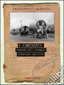 I caminanti: Quando gli zingari rubavano galline. E-book. Formato Mobipocket ebook di Francesco Caravetta