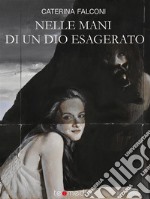 Nelle mani di un dio esagerato: Le avventure leggendarie di tre giovani sognatori e di uno strano psicoanalista. E-book. Formato EPUB ebook