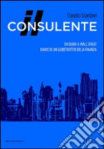 Il consulente: Da Dubai a Wall Street: diario di un globetrotter della finanza. E-book. Formato EPUB ebook