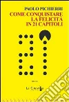 Come conquistare la felicità in 21 capitoli. E-book. Formato EPUB ebook di Paolo Pichierri
