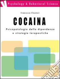 Cocaina: psicopatologia della dipendenza e strategie terapeutichepsicopatologia della dipendenza e strategie terapeutiche. E-book. Formato EPUB ebook di Francesca Eleuteri