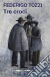 Tre croci. E-book. Formato EPUB ebook di Federigo Tozzi