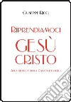 Riprendiamoci Gesù Cristo: Alla ricerca della Ragion d'esserci. E-book. Formato EPUB ebook di Giuseppe Ricci