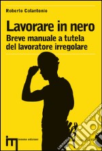 Lavorare in nero. Breve manuale a tutela del lavoratore irregolare. E-book. Formato EPUB ebook