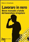 Lavorare in nero. Breve manuale a tutela del lavoratore irregolare. E-book. Formato EPUB ebook di Roberto Colantonio