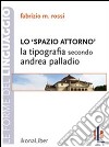 Lo spazio attorno. La tipografia secondo Andrea Palladio. E-book. Formato EPUB ebook