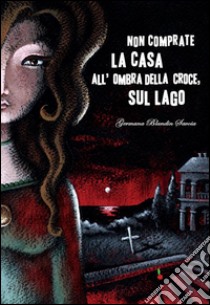 Non comprate la casa all'ombra della croce sul lago. E-book. Formato EPUB ebook di Blandin Savoia Germana