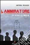 L'Ammiratore. Io sono il male. E-book. Formato EPUB ebook di Andrea Palazzo