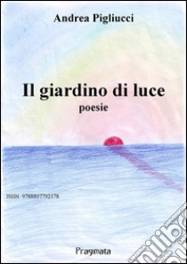 Il giardino di lucePoesie. E-book. Formato EPUB ebook di Andrea Pigliucci