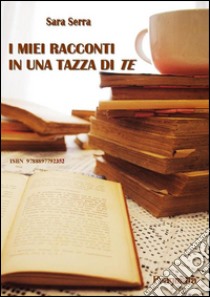 I miei racconti in una tazza di te. E-book. Formato PDF ebook di Sara Serra