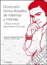 Diccionario irónico-filosófico de máximas y mínimasBreve manual para andar por la vida. E-book. Formato EPUB ebook