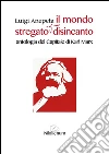 Il mondo stregato e il suo disincanto. Antologia de «Il capitale» di Karl Marx. E-book. Formato EPUB ebook