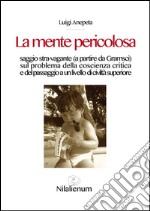 La mente pericolosaSaggio stra-vagante (a partire da Gramsci)  sul problema della coscienza critica  e del passaggio a un livello di civiltà superiore. E-book. Formato EPUB ebook