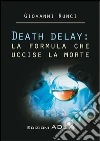 Death delay: la formula che uccise la morte. E-book. Formato PDF ebook di Giovanni Runci