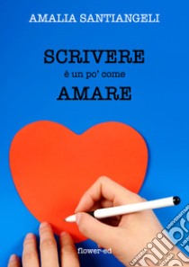 Scrivere è un po' come amare. E-book. Formato EPUB ebook di Amalia Santiangeli