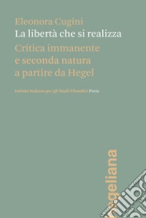 La libertà che si realizzaCritica immanente e seconda natura a partire da Hegel. E-book. Formato PDF ebook di Eleonora Cugini