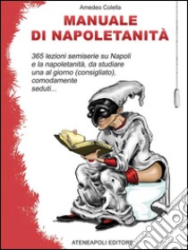 Manuale di napoletanità. 365 lezioni semiserie su Napoli e la napoletanità, da studiare una al giorno (consigliato), comodamente seduti.... E-book. Formato EPUB ebook di Amedeo Colella