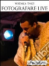 Fotografare live. Guida per catturare l'azione durante i concerti. E-book. Formato EPUB ebook