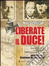 Liberate il Duce. Gran Sasso 1943: la vera storia dell'Operazione Quercia. E-book. Formato EPUB ebook